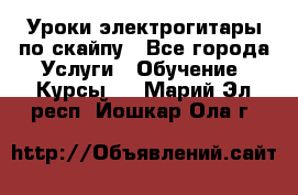 Уроки электрогитары по скайпу - Все города Услуги » Обучение. Курсы   . Марий Эл респ.,Йошкар-Ола г.